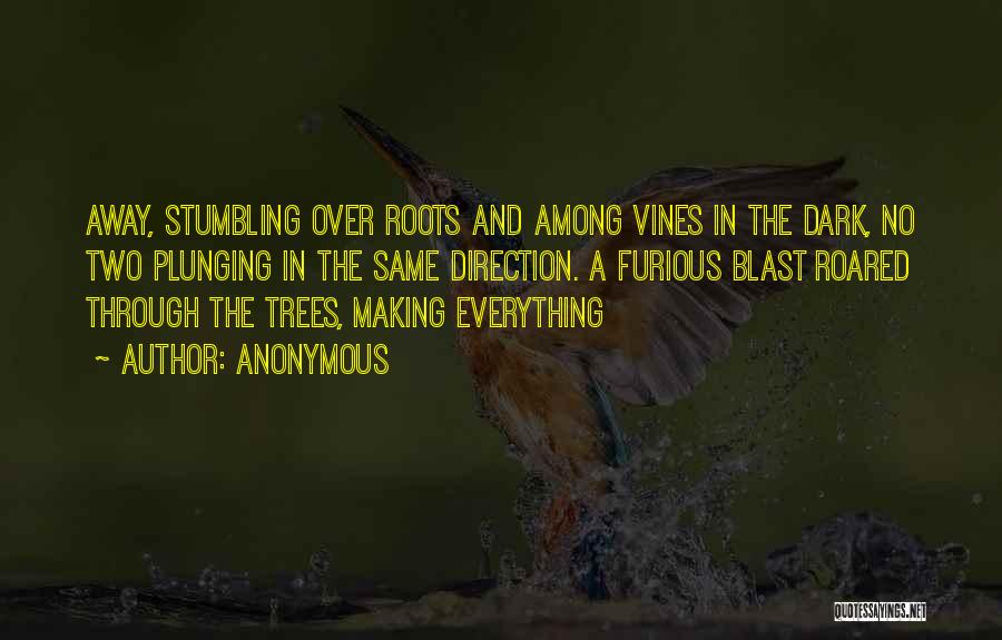 Anonymous Quotes: Away, Stumbling Over Roots And Among Vines In The Dark, No Two Plunging In The Same Direction. A Furious Blast