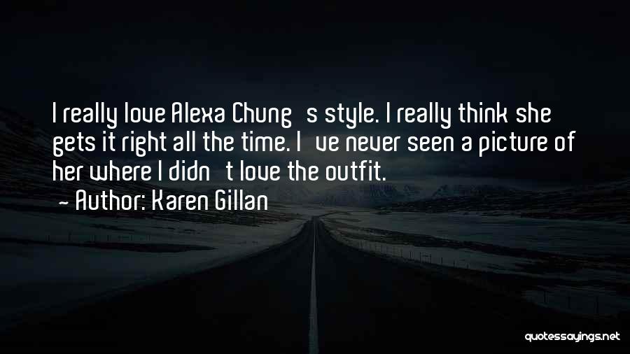 Karen Gillan Quotes: I Really Love Alexa Chung's Style. I Really Think She Gets It Right All The Time. I've Never Seen A