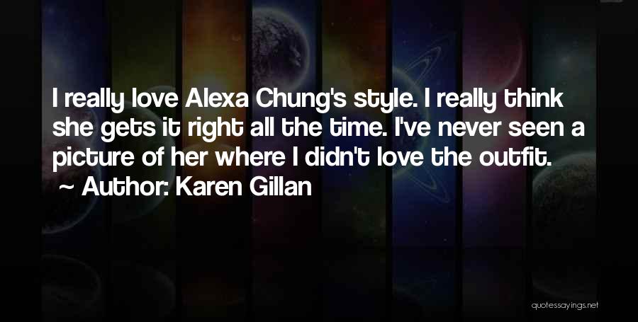 Karen Gillan Quotes: I Really Love Alexa Chung's Style. I Really Think She Gets It Right All The Time. I've Never Seen A