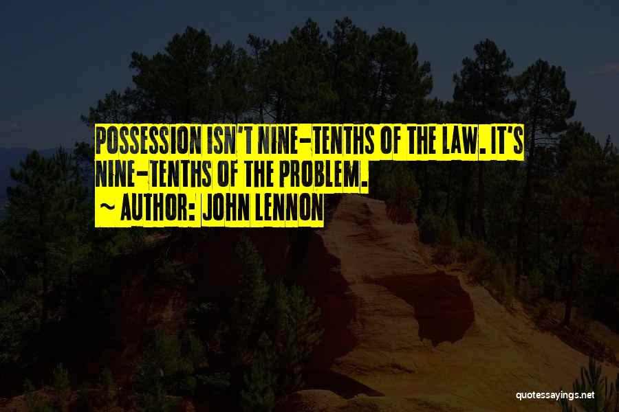 John Lennon Quotes: Possession Isn't Nine-tenths Of The Law. It's Nine-tenths Of The Problem.