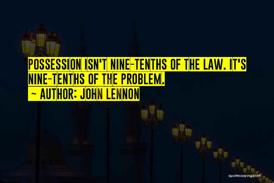 John Lennon Quotes: Possession Isn't Nine-tenths Of The Law. It's Nine-tenths Of The Problem.