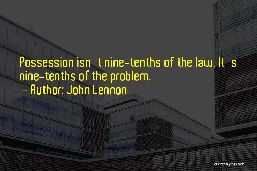 John Lennon Quotes: Possession Isn't Nine-tenths Of The Law. It's Nine-tenths Of The Problem.