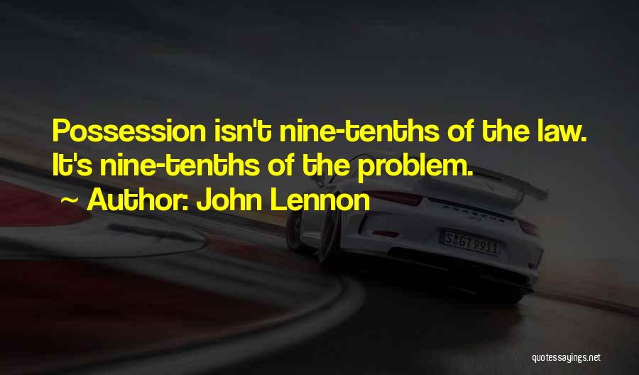 John Lennon Quotes: Possession Isn't Nine-tenths Of The Law. It's Nine-tenths Of The Problem.