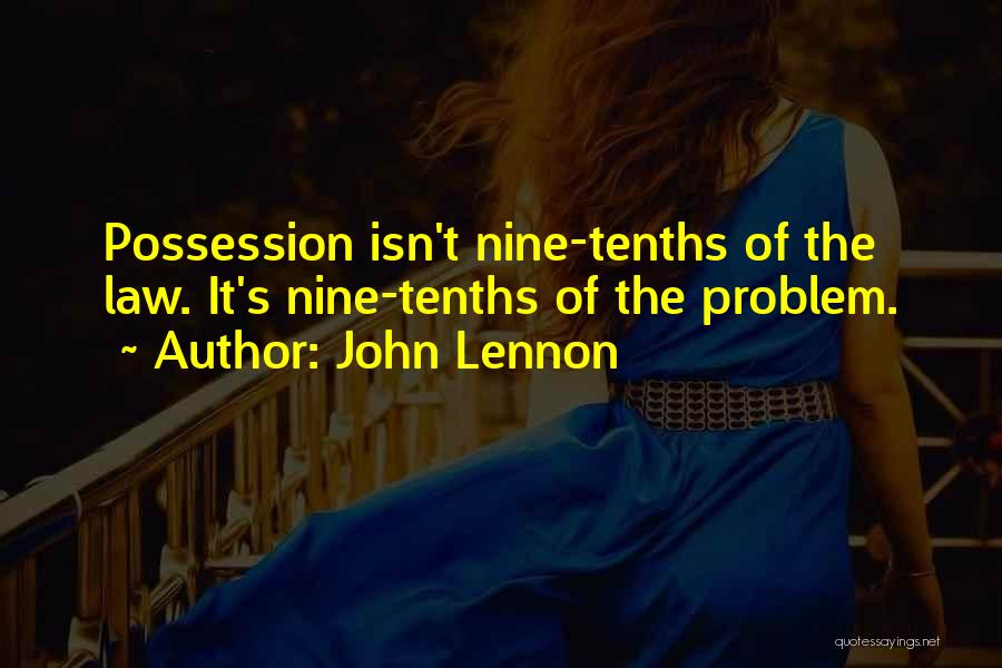 John Lennon Quotes: Possession Isn't Nine-tenths Of The Law. It's Nine-tenths Of The Problem.