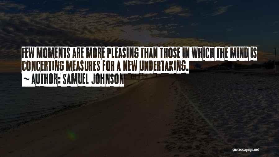 Samuel Johnson Quotes: Few Moments Are More Pleasing Than Those In Which The Mind Is Concerting Measures For A New Undertaking.