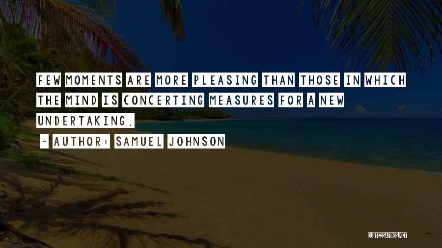 Samuel Johnson Quotes: Few Moments Are More Pleasing Than Those In Which The Mind Is Concerting Measures For A New Undertaking.