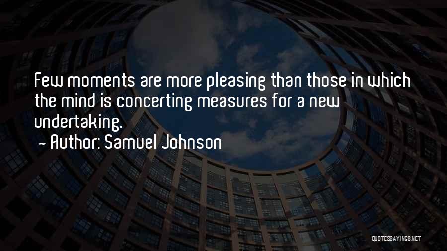 Samuel Johnson Quotes: Few Moments Are More Pleasing Than Those In Which The Mind Is Concerting Measures For A New Undertaking.