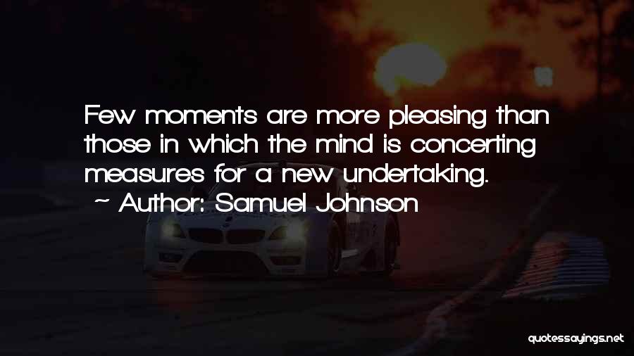 Samuel Johnson Quotes: Few Moments Are More Pleasing Than Those In Which The Mind Is Concerting Measures For A New Undertaking.