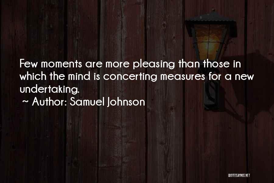 Samuel Johnson Quotes: Few Moments Are More Pleasing Than Those In Which The Mind Is Concerting Measures For A New Undertaking.