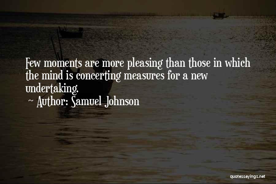 Samuel Johnson Quotes: Few Moments Are More Pleasing Than Those In Which The Mind Is Concerting Measures For A New Undertaking.