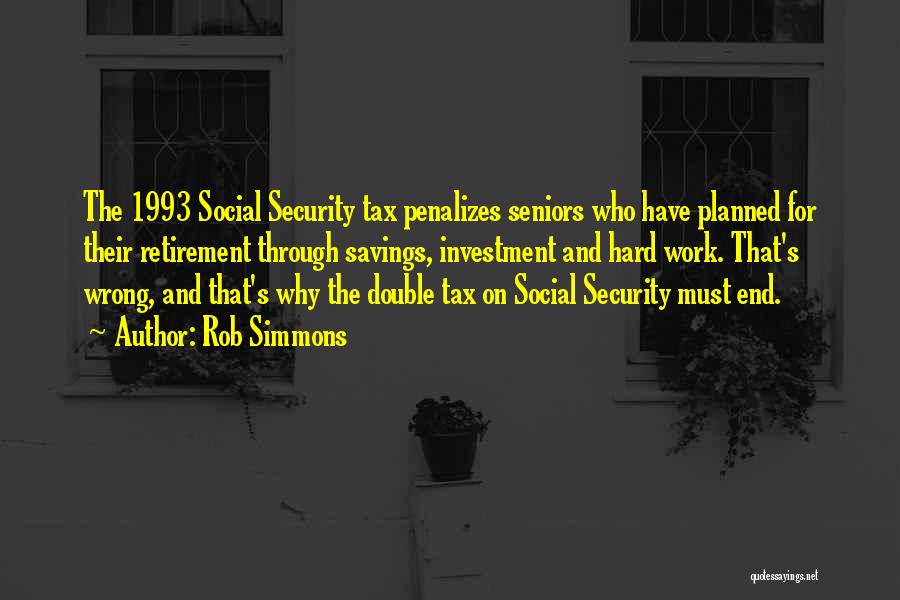 Rob Simmons Quotes: The 1993 Social Security Tax Penalizes Seniors Who Have Planned For Their Retirement Through Savings, Investment And Hard Work. That's