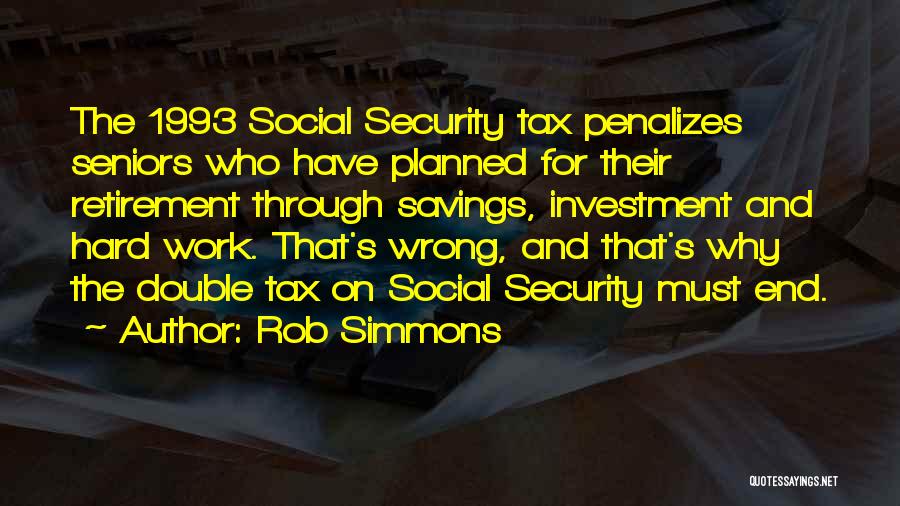 Rob Simmons Quotes: The 1993 Social Security Tax Penalizes Seniors Who Have Planned For Their Retirement Through Savings, Investment And Hard Work. That's