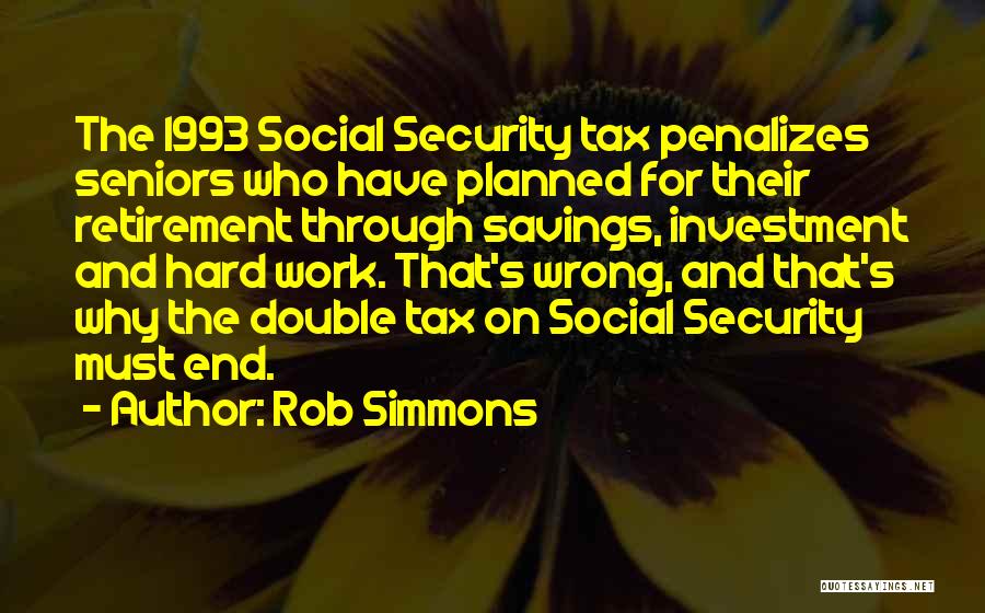 Rob Simmons Quotes: The 1993 Social Security Tax Penalizes Seniors Who Have Planned For Their Retirement Through Savings, Investment And Hard Work. That's