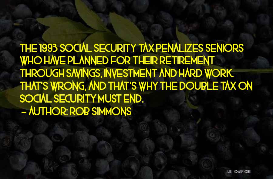 Rob Simmons Quotes: The 1993 Social Security Tax Penalizes Seniors Who Have Planned For Their Retirement Through Savings, Investment And Hard Work. That's