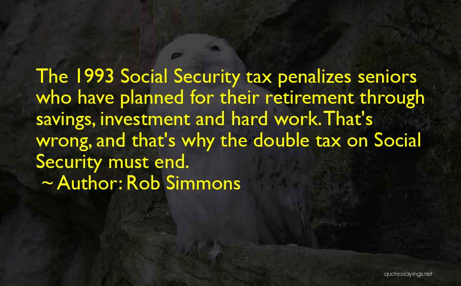 Rob Simmons Quotes: The 1993 Social Security Tax Penalizes Seniors Who Have Planned For Their Retirement Through Savings, Investment And Hard Work. That's