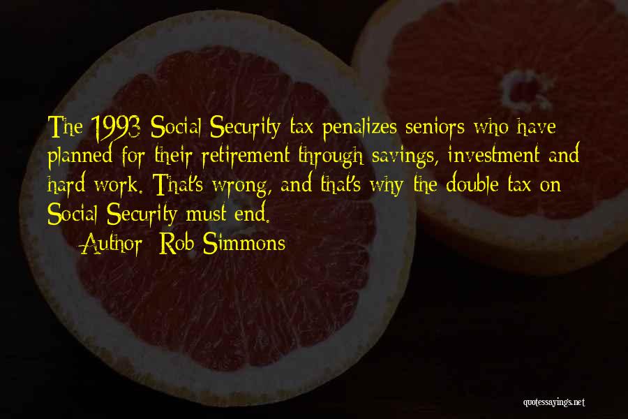 Rob Simmons Quotes: The 1993 Social Security Tax Penalizes Seniors Who Have Planned For Their Retirement Through Savings, Investment And Hard Work. That's