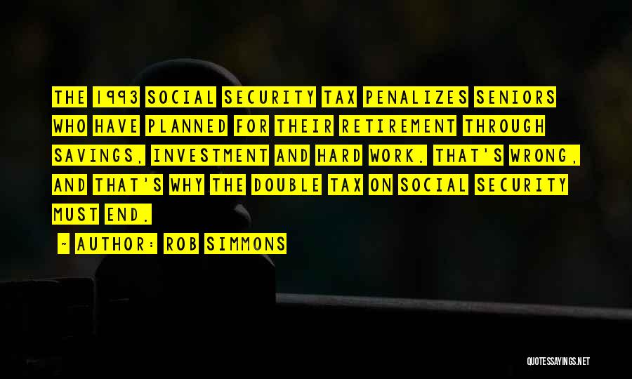 Rob Simmons Quotes: The 1993 Social Security Tax Penalizes Seniors Who Have Planned For Their Retirement Through Savings, Investment And Hard Work. That's