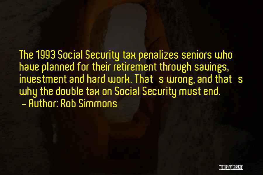 Rob Simmons Quotes: The 1993 Social Security Tax Penalizes Seniors Who Have Planned For Their Retirement Through Savings, Investment And Hard Work. That's