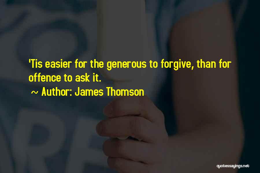 James Thomson Quotes: 'tis Easier For The Generous To Forgive, Than For Offence To Ask It.