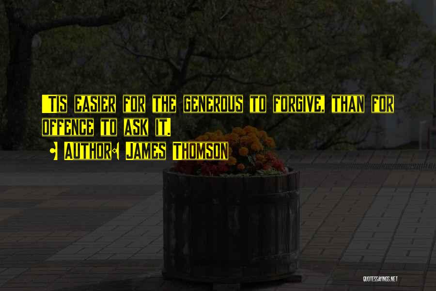 James Thomson Quotes: 'tis Easier For The Generous To Forgive, Than For Offence To Ask It.