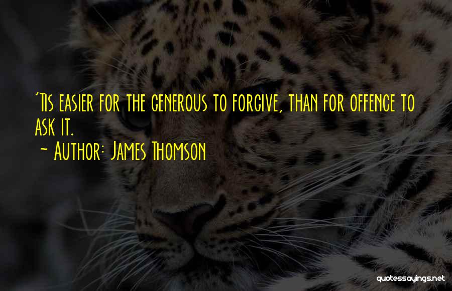 James Thomson Quotes: 'tis Easier For The Generous To Forgive, Than For Offence To Ask It.