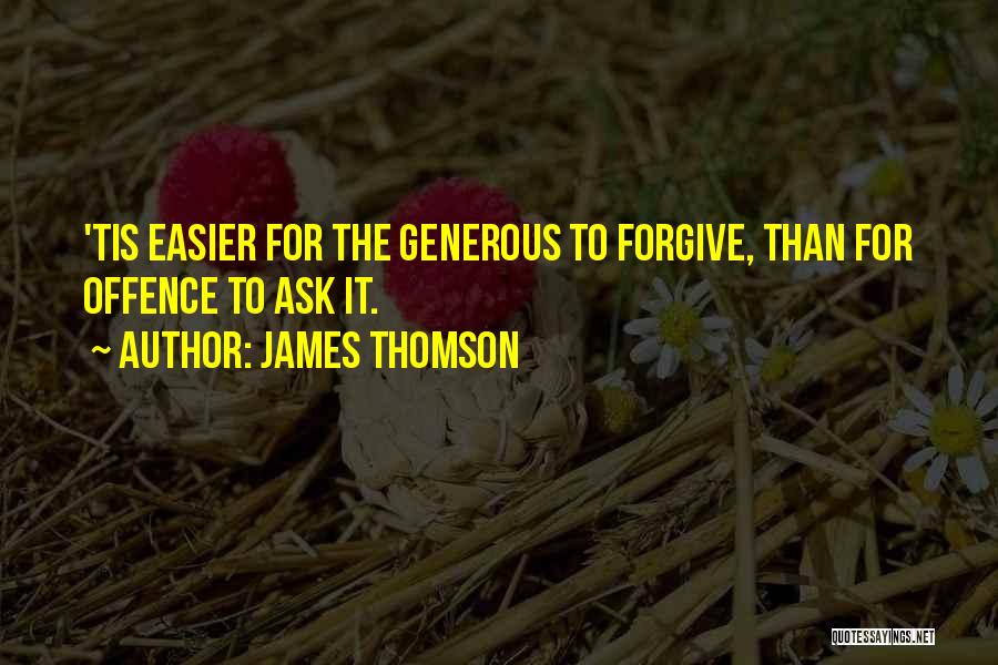 James Thomson Quotes: 'tis Easier For The Generous To Forgive, Than For Offence To Ask It.