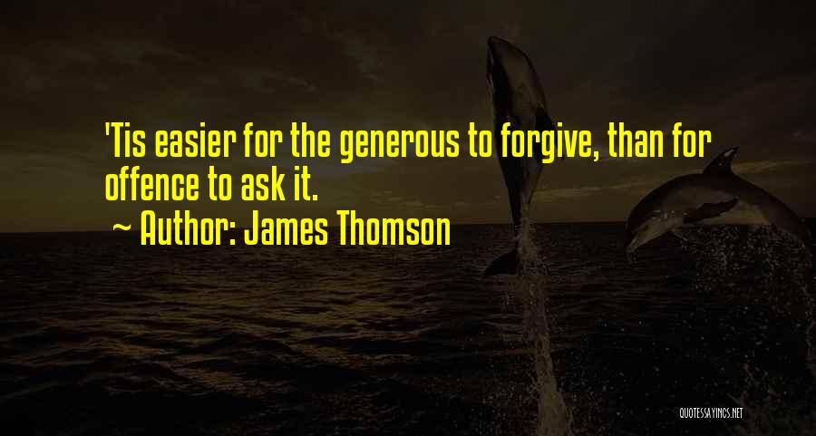 James Thomson Quotes: 'tis Easier For The Generous To Forgive, Than For Offence To Ask It.