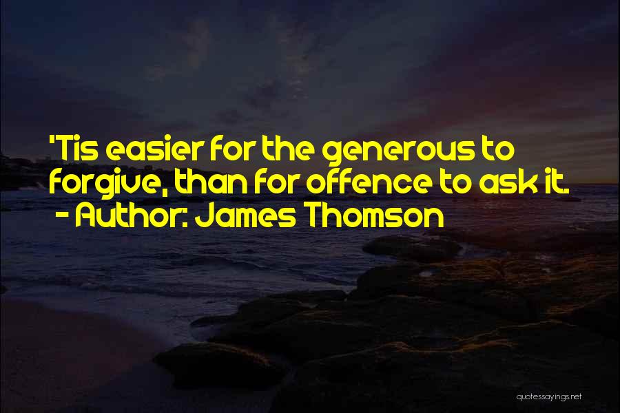 James Thomson Quotes: 'tis Easier For The Generous To Forgive, Than For Offence To Ask It.