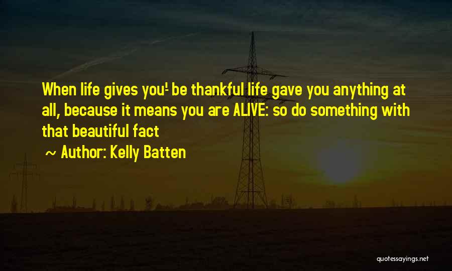 Kelly Batten Quotes: When Life Gives You-' Be Thankful Life Gave You Anything At All, Because It Means You Are Alive: So Do