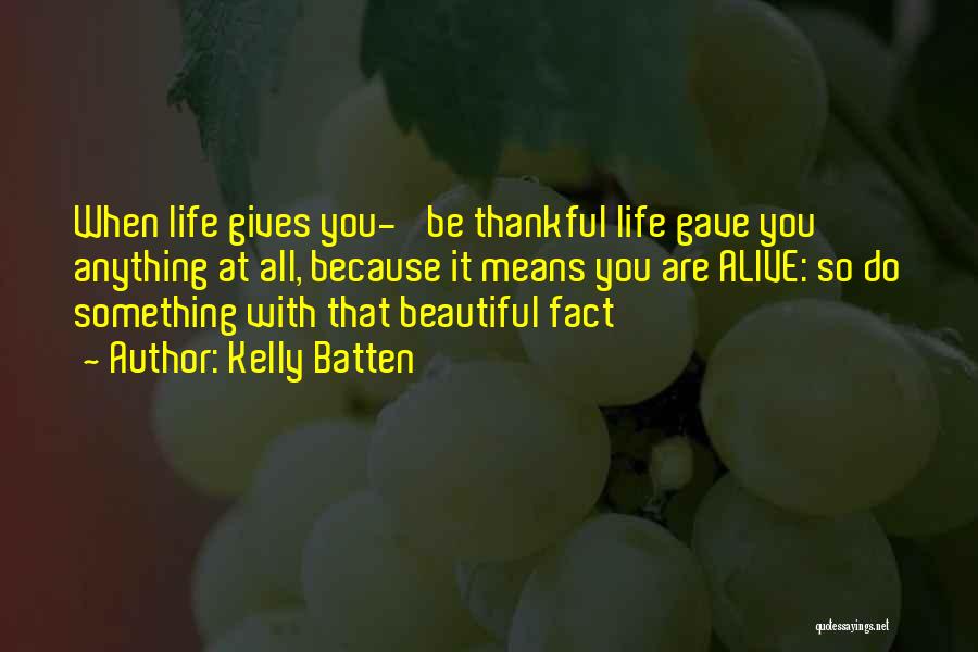 Kelly Batten Quotes: When Life Gives You-' Be Thankful Life Gave You Anything At All, Because It Means You Are Alive: So Do