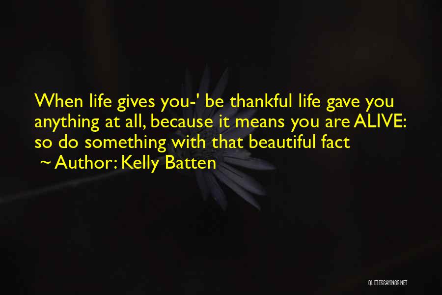 Kelly Batten Quotes: When Life Gives You-' Be Thankful Life Gave You Anything At All, Because It Means You Are Alive: So Do