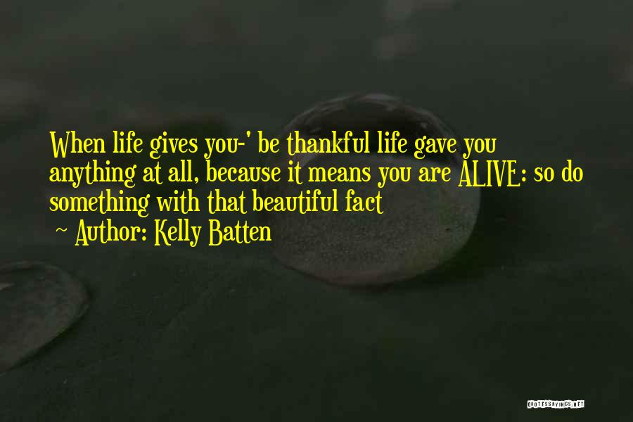 Kelly Batten Quotes: When Life Gives You-' Be Thankful Life Gave You Anything At All, Because It Means You Are Alive: So Do