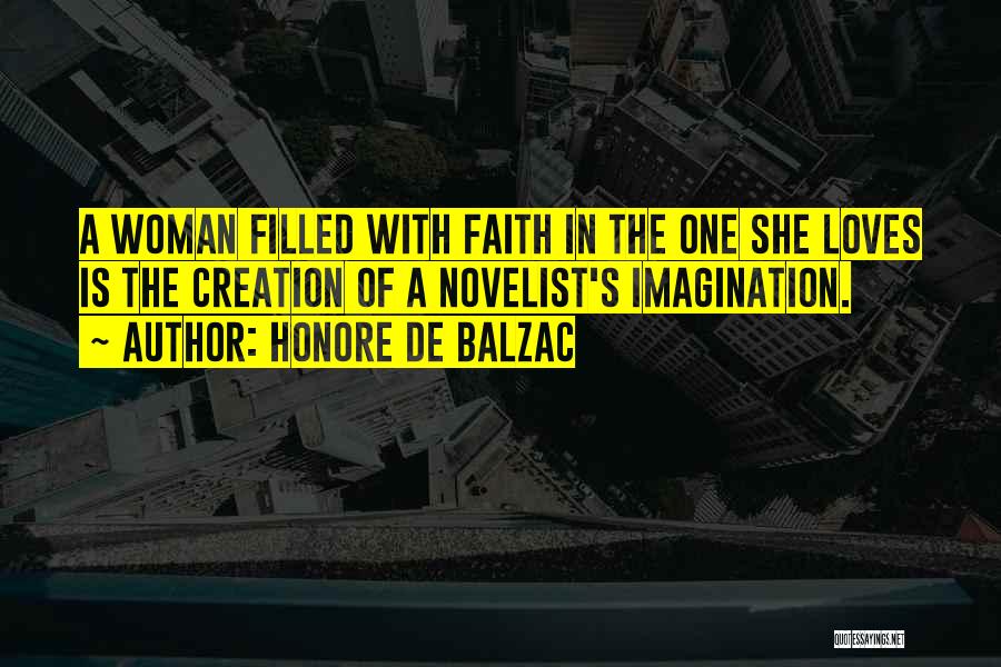 Honore De Balzac Quotes: A Woman Filled With Faith In The One She Loves Is The Creation Of A Novelist's Imagination.