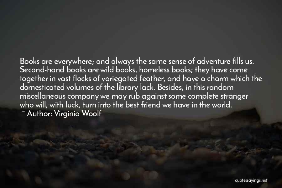 Virginia Woolf Quotes: Books Are Everywhere; And Always The Same Sense Of Adventure Fills Us. Second-hand Books Are Wild Books, Homeless Books; They