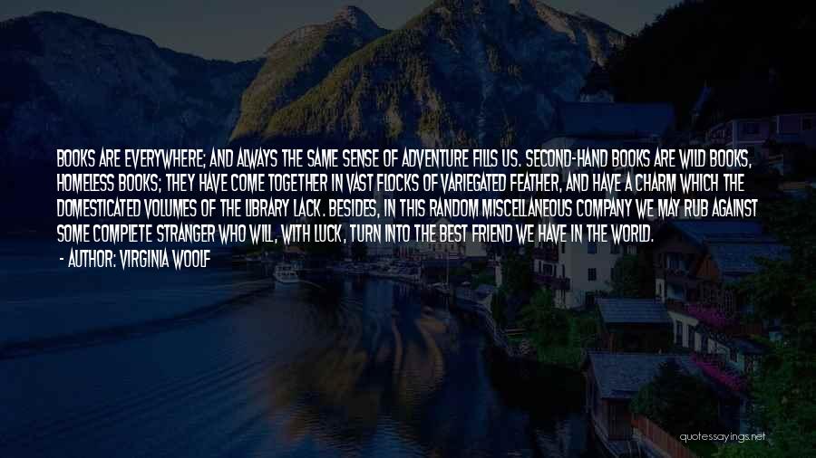 Virginia Woolf Quotes: Books Are Everywhere; And Always The Same Sense Of Adventure Fills Us. Second-hand Books Are Wild Books, Homeless Books; They