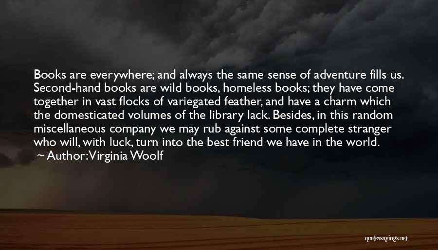 Virginia Woolf Quotes: Books Are Everywhere; And Always The Same Sense Of Adventure Fills Us. Second-hand Books Are Wild Books, Homeless Books; They