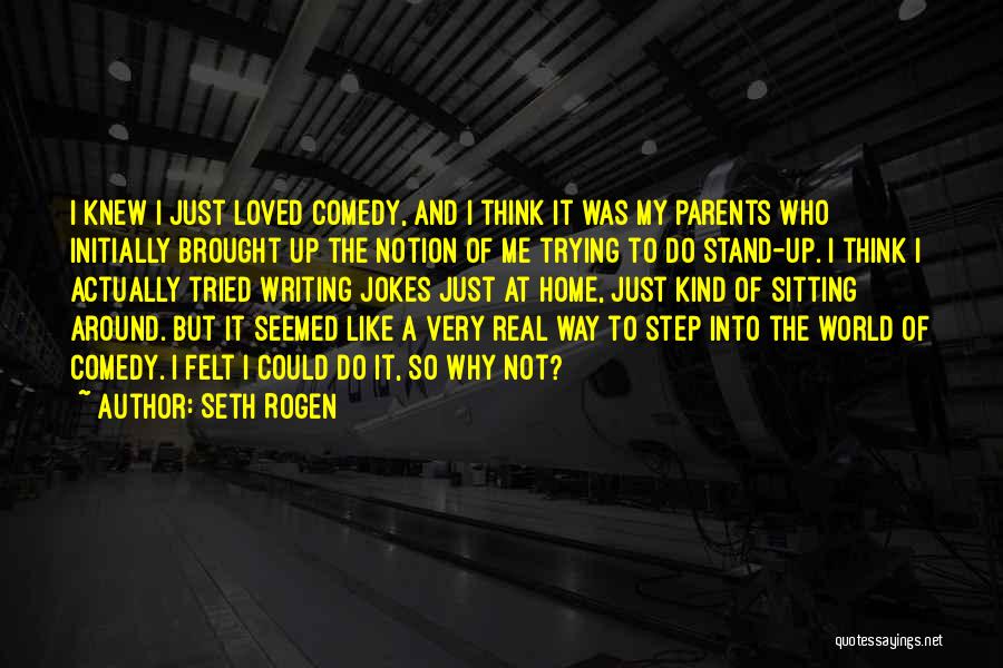 Seth Rogen Quotes: I Knew I Just Loved Comedy, And I Think It Was My Parents Who Initially Brought Up The Notion Of