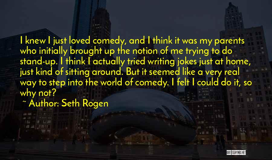 Seth Rogen Quotes: I Knew I Just Loved Comedy, And I Think It Was My Parents Who Initially Brought Up The Notion Of
