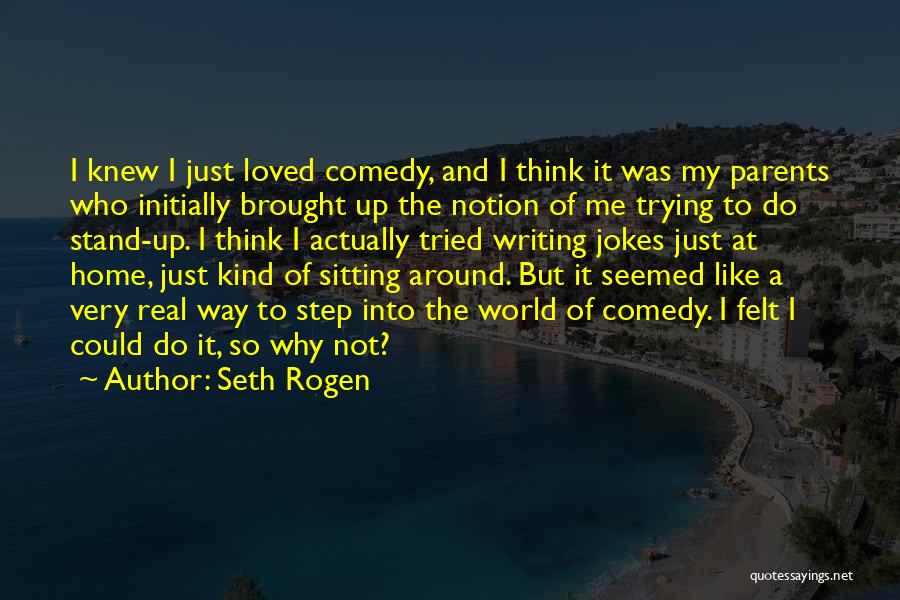 Seth Rogen Quotes: I Knew I Just Loved Comedy, And I Think It Was My Parents Who Initially Brought Up The Notion Of