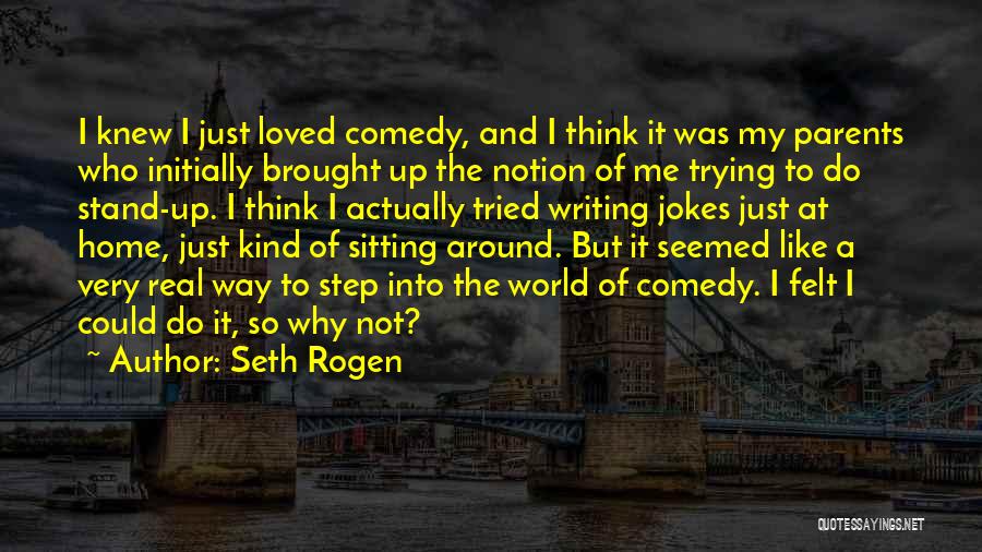 Seth Rogen Quotes: I Knew I Just Loved Comedy, And I Think It Was My Parents Who Initially Brought Up The Notion Of