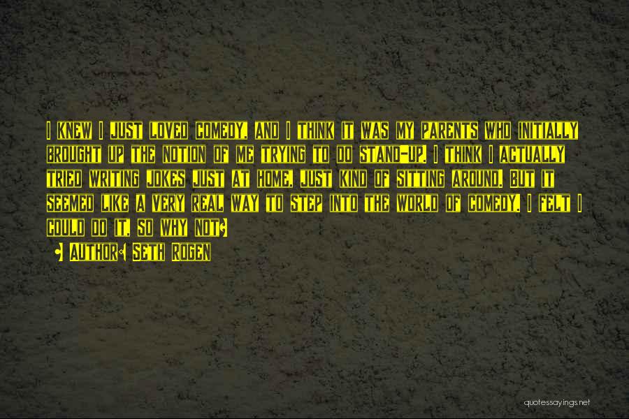 Seth Rogen Quotes: I Knew I Just Loved Comedy, And I Think It Was My Parents Who Initially Brought Up The Notion Of