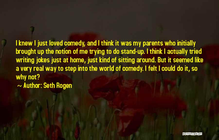 Seth Rogen Quotes: I Knew I Just Loved Comedy, And I Think It Was My Parents Who Initially Brought Up The Notion Of