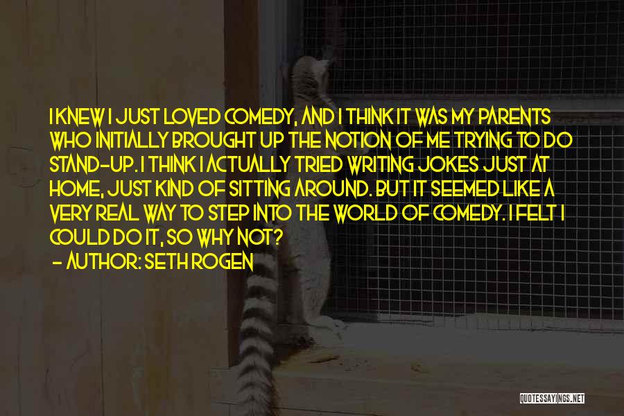 Seth Rogen Quotes: I Knew I Just Loved Comedy, And I Think It Was My Parents Who Initially Brought Up The Notion Of