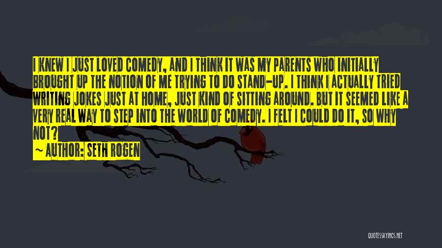 Seth Rogen Quotes: I Knew I Just Loved Comedy, And I Think It Was My Parents Who Initially Brought Up The Notion Of