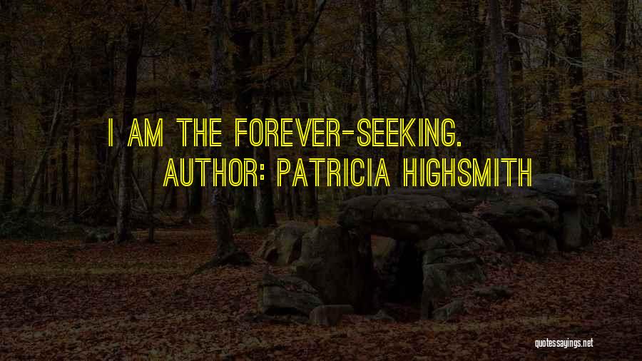 Patricia Highsmith Quotes: I Am The Forever-seeking.