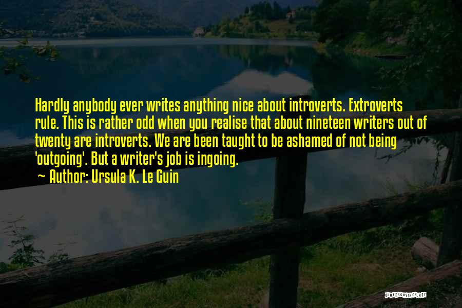 Ursula K. Le Guin Quotes: Hardly Anybody Ever Writes Anything Nice About Introverts. Extroverts Rule. This Is Rather Odd When You Realise That About Nineteen