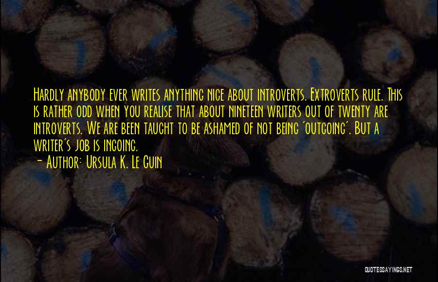 Ursula K. Le Guin Quotes: Hardly Anybody Ever Writes Anything Nice About Introverts. Extroverts Rule. This Is Rather Odd When You Realise That About Nineteen