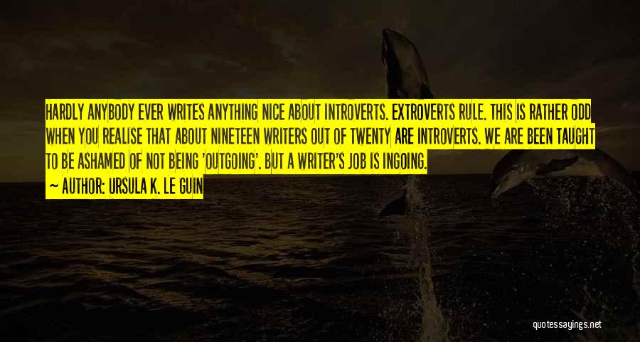 Ursula K. Le Guin Quotes: Hardly Anybody Ever Writes Anything Nice About Introverts. Extroverts Rule. This Is Rather Odd When You Realise That About Nineteen
