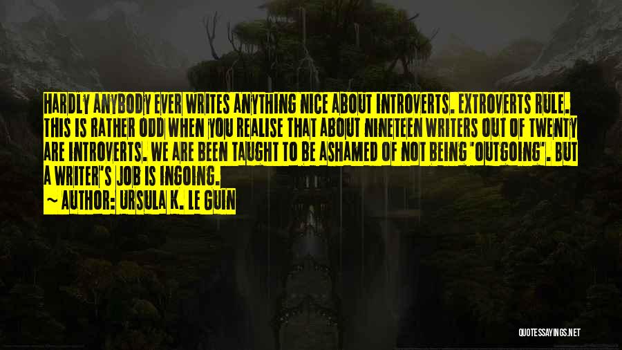 Ursula K. Le Guin Quotes: Hardly Anybody Ever Writes Anything Nice About Introverts. Extroverts Rule. This Is Rather Odd When You Realise That About Nineteen