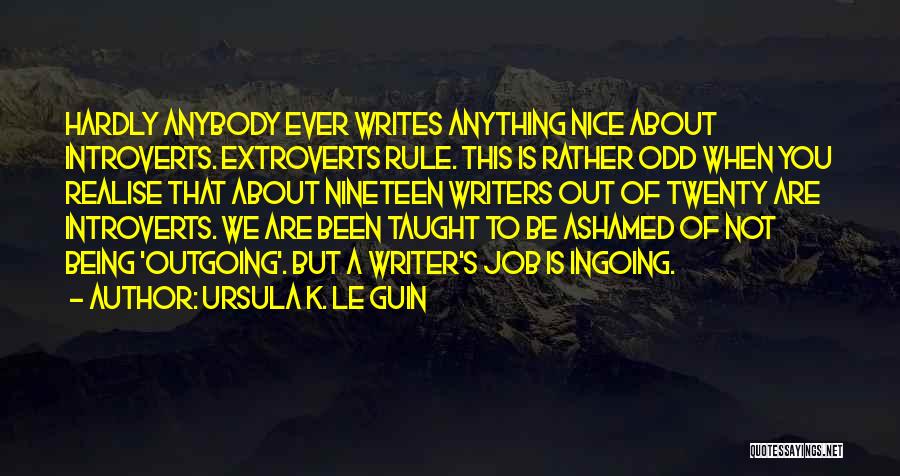 Ursula K. Le Guin Quotes: Hardly Anybody Ever Writes Anything Nice About Introverts. Extroverts Rule. This Is Rather Odd When You Realise That About Nineteen